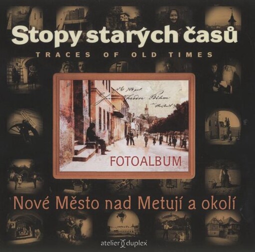 Stopy starých časů = Traces of old times : Nové Město nad Metují a okolí : fotoalbum