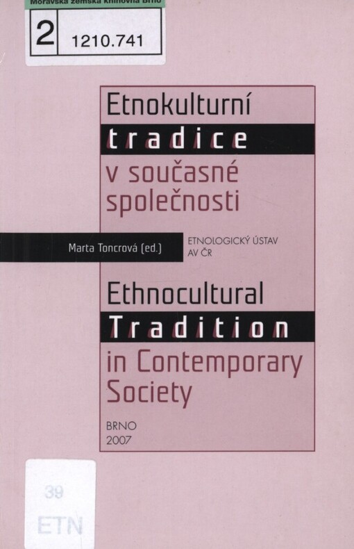Etnokulturní tradice v současné společnosti: [sborník příspěvků ze stejnojmenné konference pořádané Etnologickým ústavem Akademie věd České republiky 12. října 2006 v Brně] = Ethnocultural Tradition in Contemporary Society : [collected articles for a conference of the same name held on 12 October 2006 in Brno, organized by the Institute of Ethnology of the Academy of Sciences of the Czech Republic]