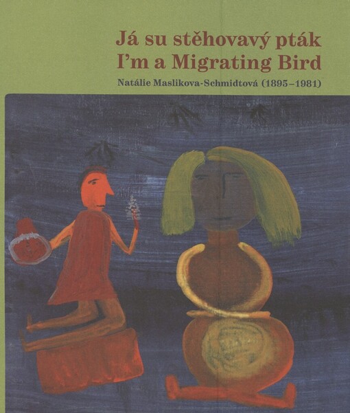 Já su stěhovavý pták =: I'm a migrating bird : Natálie Maslikova-Schmidtová (1895-1981) : [výstavy Galerie výtvarného umění v Chebu, 16. února - 17. dubna 2006, Muzeum umění Olomouc, 29. červen - 17. září 2006