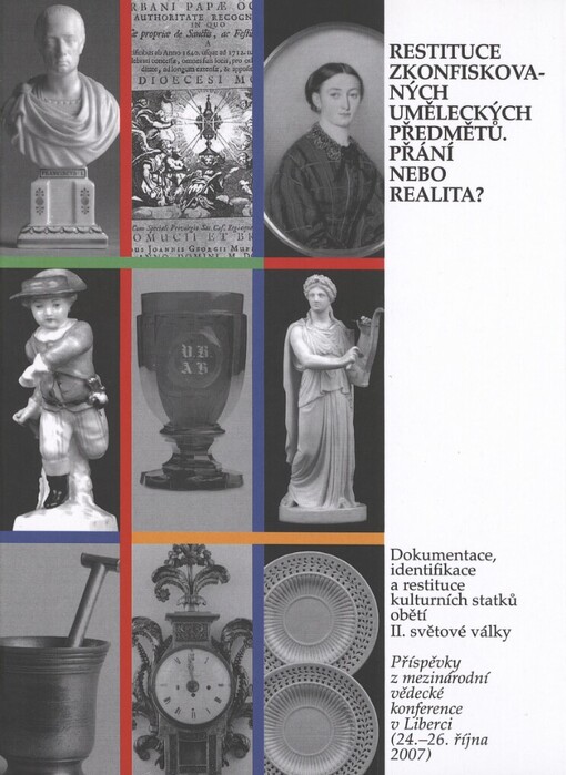 Restituce zkonfiskovaných uměleckých předmětů. Přání nebo realita?: dokumentace, identifikace a restituce kulturních statků obětí II. světové války : příspěvky z mezinárodní vědecké konference v Liberci (24.–26. října 2007)