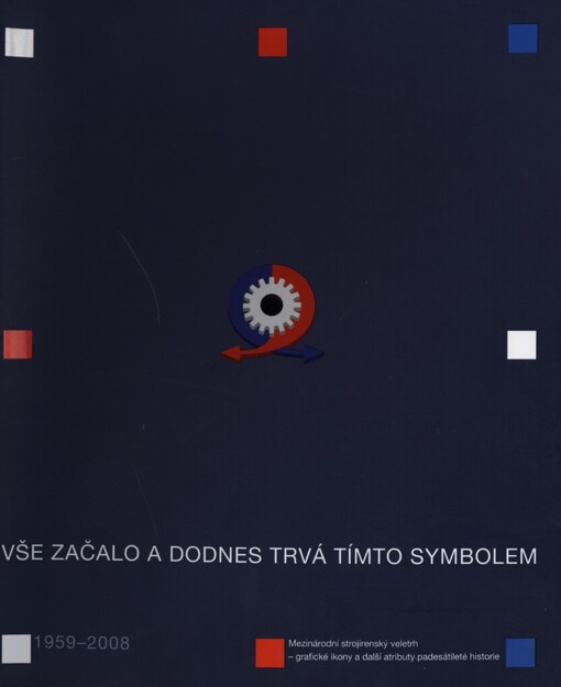 Vše začalo a dodnes trvá tímto symbolem: Mezinárodní strojírenský veletrh - grafické ikony a další atributy padesátileté historie = [It all began with this symbol : The International Engineering Fair - a fifty-year history of graphic design] : 1959-2008