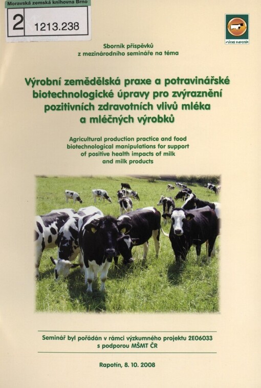 Výrobní zemědělská praxe a potravinářské biotechnologické úpravy pro zvýraznění pozitivních zdravotních vlivů mléka a mléčných výrobků: sborník příspěvků = Agricultural Production Practice and Food Biotechnological Manipulations for Support of Positive Health Impacts of Milk and Milk Products : proceedings of contributions : Rapotín, 8.10.2008