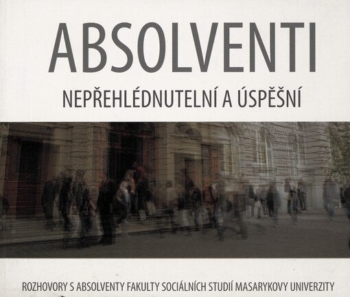 Absolventi: nepřehlédnutelní a úspěšní : rozhovory s absolventy Fakulty sociálních studií Masarykovy univerzity
