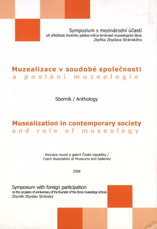Muzealizace v soudobé společnosti a poslání muzeologie: sborník ze sympozia s mezinárodní účastí pořádaného při příležitosti životního jubilea tvůrce brněnské muzeologické školy Zbyňka Z. Stránského : sborník příspěvků ze sympozia - Technické muzeum v Brně, 8.-10. listopadu 2006 = Musealization in contemporary society and role of museology : anthology from symposium with foreign participation on the occasion of anniversary of the founder of the Brno museology school Zbyněk Z. Stránský : anthology from symposium - Technical museum in Brno, 8th -10th November 2006