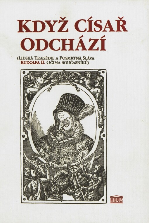 Když císař odchází: (lidská tragédie a posmrtná sláva Rudolfa II. očima současníků)