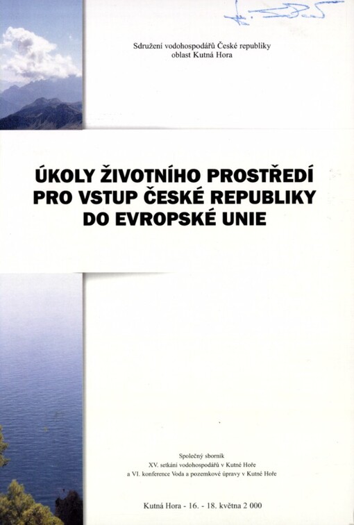 Úkoly životního prostředí do vstupu České republiky do Evropské unie: společný sborník XV. setkání vodohospodářů v Kutné Hoře a VI. konference Voda a pozemkové úpravy v Kutné Hoře : Kutná Hora 16.-18. května 2000