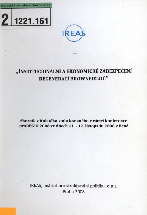Institucionální a ekonomické zabezpečení regenerací brownfieldů: sborník z Kulatého stolu konaného v rámci konference proREGIO 2008 ve dnech 11.-12. listopadu 2008 v Brně