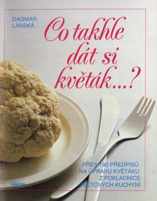 Co takhle dát si květák-?: Přes 190 předpisů na úpravu květáku z pokladnice světových kuchyní
