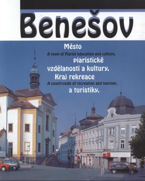Benešov : město piaristické vzdělanosti a kultury : kraj rekreace a turistiky = a town of Piarist education and culture : a countryside of recreation and tourism