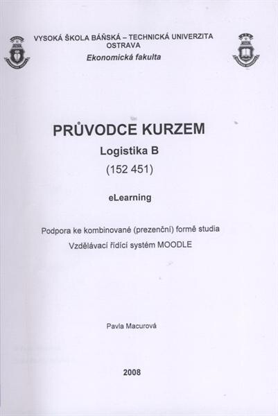 Průvodce kurzem Logistika B (152 451) : eLearning : podpora ke kombinované (prezenční) formě studia : vzdělávací řídící systém MOODLE
