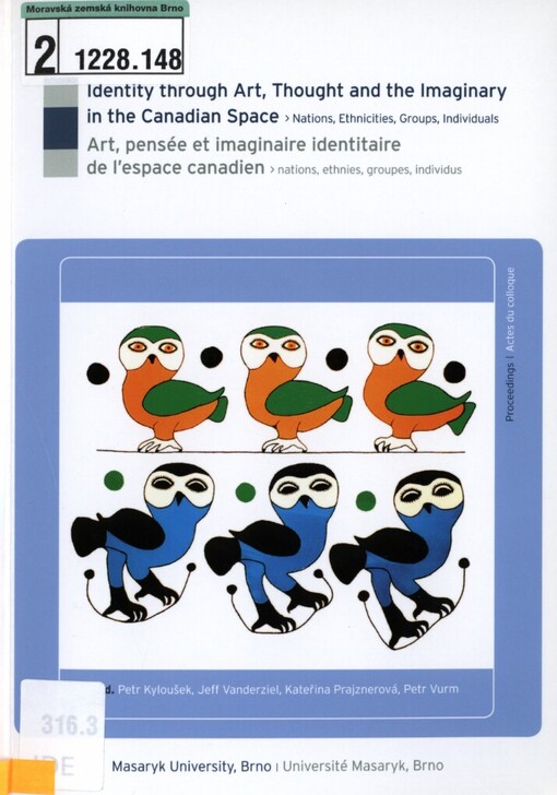 Identity through Art, Thought and the Imaginary in the Canadian Space: nations, ethnicities, groups, individuals : Masaryk University, Brno, 25-27 October 2007 : proceedings = Art, pensée et imaginaire identitaire de l'espace canadien : nations, ethnies, groupes, individus : Université Masaryk, Brno, 25-27 octobre 2007 : actes du colloque