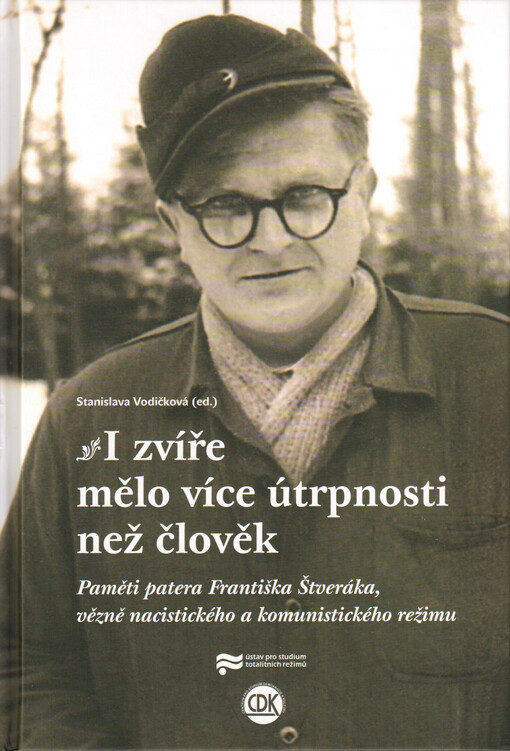 I zvíře mělo více útrpnosti než člověk : paměti patera Františka Štveráka, vězně nacistického a komunistického režimu