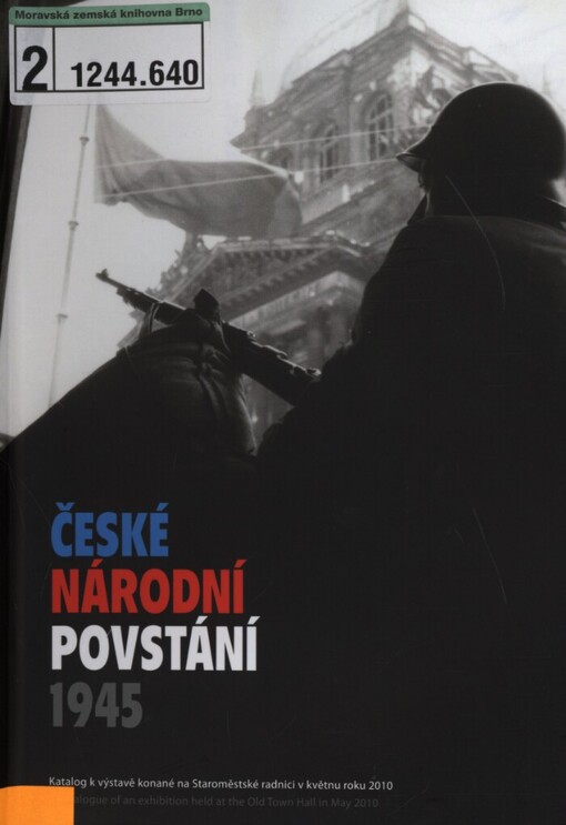 České národní povstání 1945: katalog k výstavě konané na Staroměstské radnici v květnu roku 2010 = The 1945 Czech National Uprising : a catalogue of an exhibition held at the Old Town Hall in May 2010