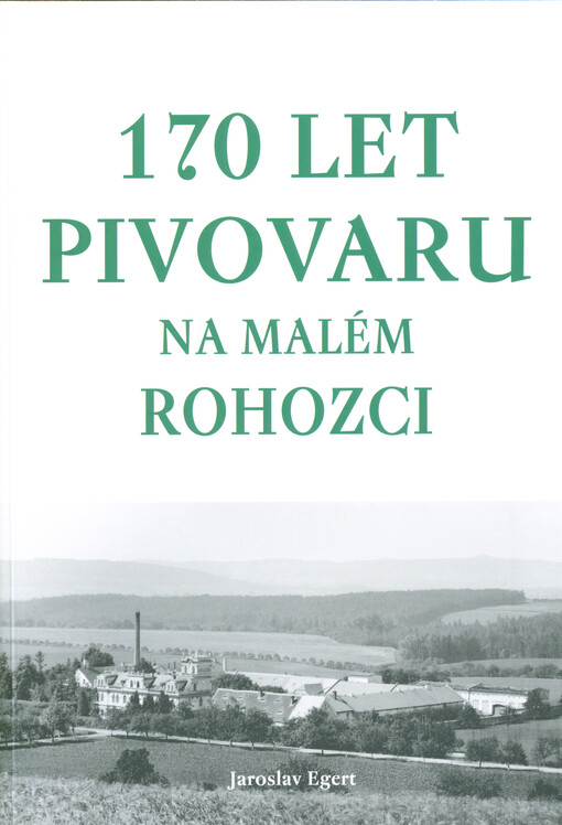 170 let pivovaru na Malém Rohozci : od založení po současnost 1850-2020