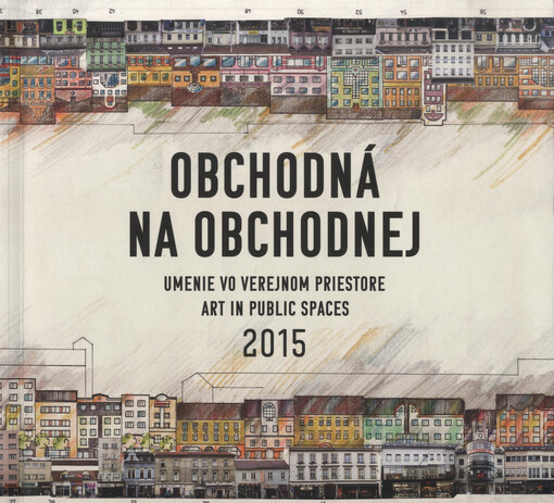 Obchodná na Obchodnej : umenie vo verejnom priestore = art in public spaces : 2015