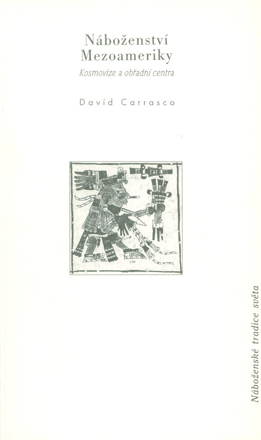 Náboženství Mezoameriky : kosmovize a obřadní centra = [Orig.: Traditions of the World - Religions of Mesoamerica (Cosmovisions and ceremonial centers)]