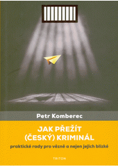 Jak přežít (český) kriminál : praktické rady pro vězně a nejen jejich blízké  (odkaz v elektronickém katalogu)