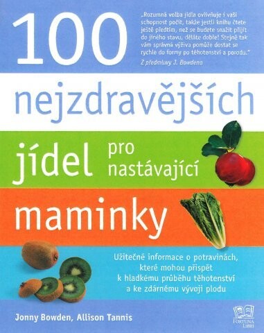100 nejzdravějších jídel pro nastávající maminky : překvapivé a objektivní informace o potravinách, které byste měla v těhotenství jíst, ale nejspíš je nejíte