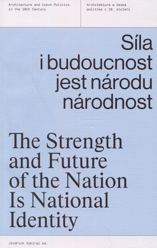 Síla i budoucnost jest národu národnost : architektura a česká politika v 19. století = The stregth and future of the nation is national identity : architecture and Czech politics in the 19th century