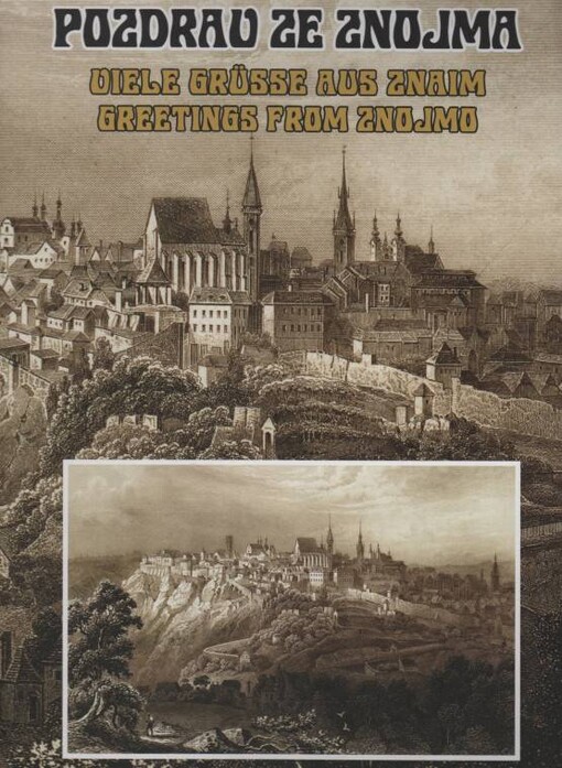 Pozdrav ze Znojma: pohlednice Znojma 1890-1940 = Viele Grüsse aus Znaim : Postkarten von der Znaim 1890-1940 = Greetings from Znojmo : postcards from the Znojmo 1890-1940