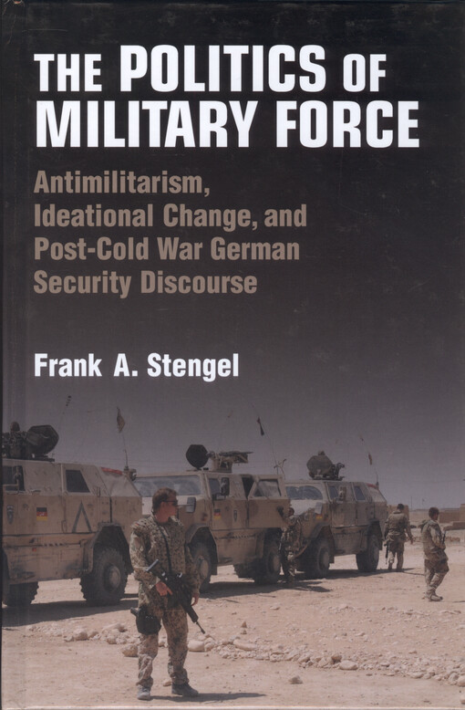 The politics of military force : antimilitarism, ideational change, and postwar German security discourse