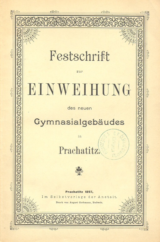 Geschichte des Realgymnasiums zu Prachatitz : auf Grund der Gymnasialacten, sowie der vom Bürgermeisteramte bereitwilligst zur Verfügung gestellen Gemeindeacten übersichtlich und Beschreibung des neuen Gymnasialgebäudes