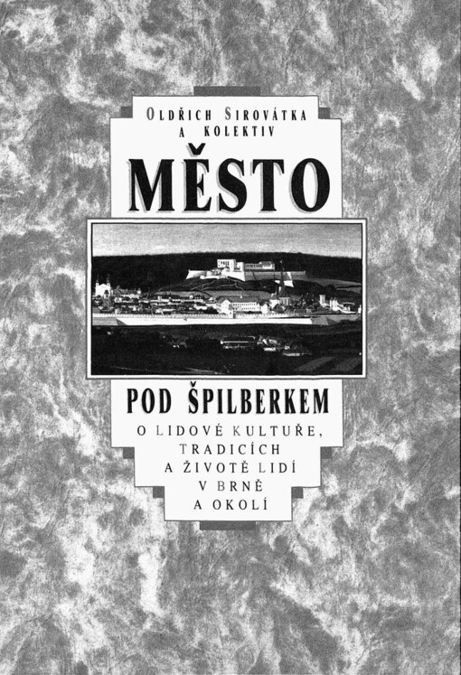 Město pod Špilberkem: O lidové kultuře, tradicích a životě lidí v Brně a okolí