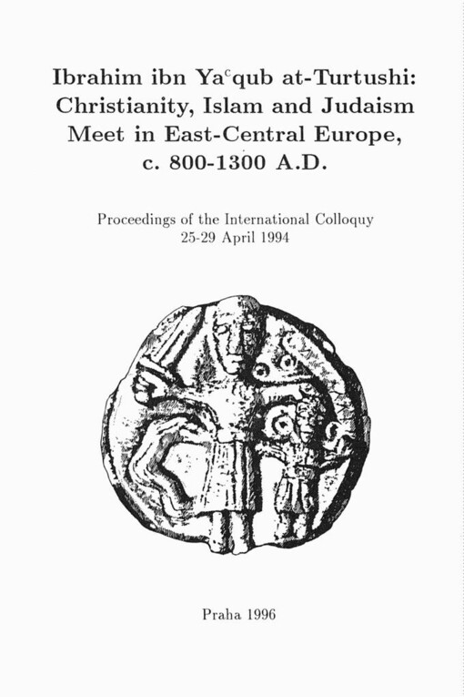 Ibrahim ibn Ya'qub at-Turtushi: Christianity, Islam and Judaism meet in East-Central Europe, c. 800-1300 A.D: Proceedings of the International colloquy 25-29 April 1994