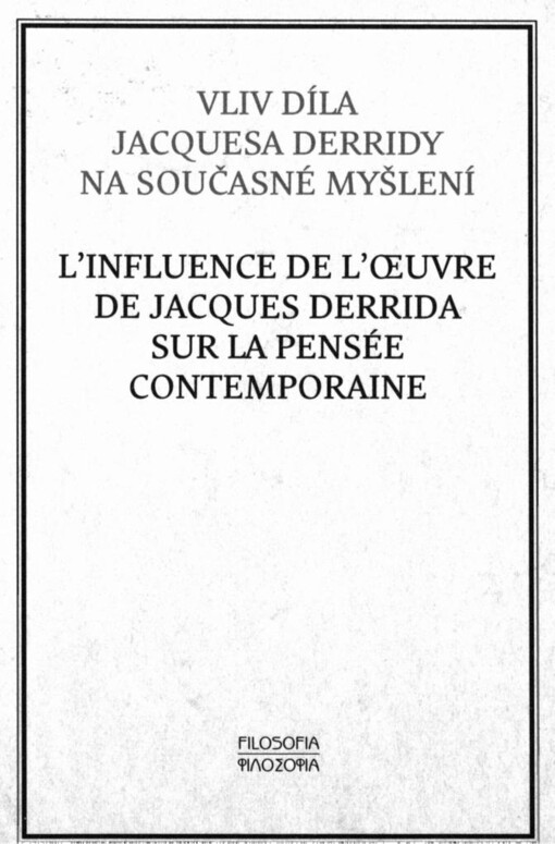Influence de l´oeuvre de Jacques Derrida sur la pensée contemporaine : actes du colloque franco-tchéco-slovaque organisé à Prague les 17 et 18 mars 2005 en hommage à Jacques Derrida =: Vliv díla Jacquesa Derridy na současné myšlení : sborník příspěvků přednesených na francouzsko-česko-slovenském kolokviu uspořádaném v Praze ve dnech 17.-18. března 2005 na počest Jacquesa Derridy