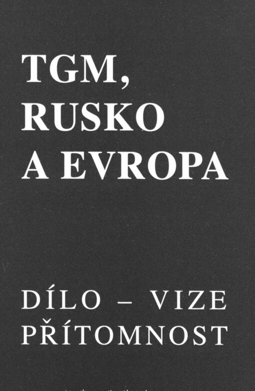 TGM, Rusko a Evropa: dílo - vize - přítomnost