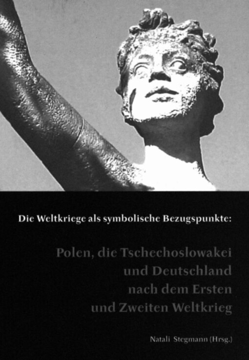 Die Weltkriege als symbolische Bezugspunkte: Polen, die Tschechoslowakei und Deutschland nach dem Ersten und Zweiten Weltkrieg