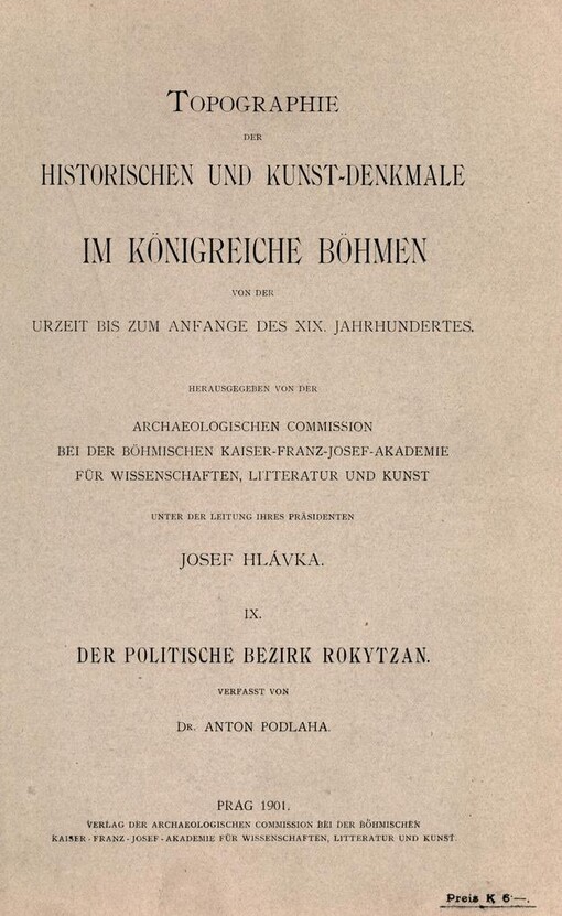 Topographie der historischen und Kunst-Denkmale im Königreiche Böhmen von der Urzeit bis zum Anfange des XIX. Jahrhunderts