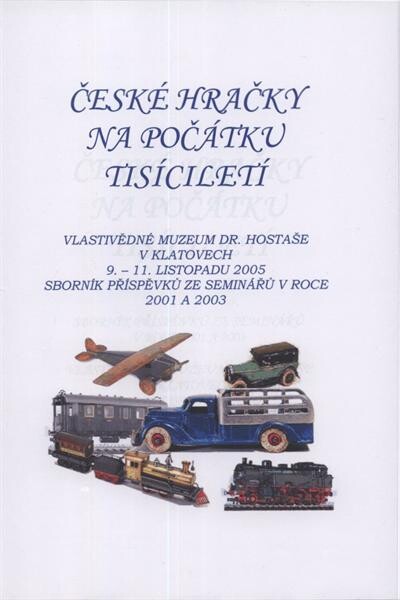 České hračky na počátku tisíciletí : sborník příspěvků ze seminářů v roce 2001 a 2003 : Vlastivědné muzeum Dr. Hostaše v Klatovech, 9.-11. listopadu 2005, přednáškový sál muzea