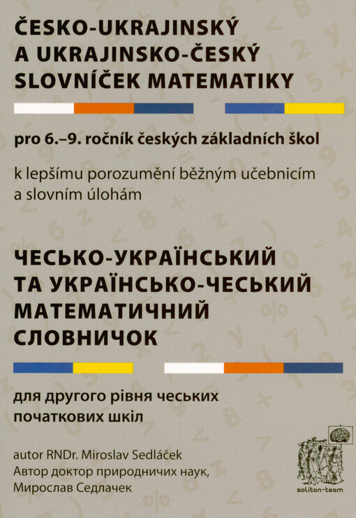 Česko-ukrajinský a ukrajinsko-český slovníček matematiky : pro 6.-9. ročník českých základních škol : k lepšímu porozumění běžným učebnicím a slovním úlohám = Čes‘ko-ukrajins‘kyj ta ukrajins‘ko-čes‘kyj matematyčnyj slovnyčok : dlja druhoho rivnja čes‘kych