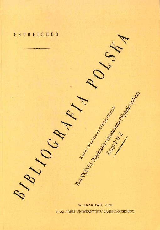 Bibliografia polska Karola i Stanisława Estreicherów. Część III, (Obejmująca druki stuleci XV-XVIII w układzie abecadłowym) : dopełnienia i sprostowania. Częśći III Tom XXV/3, zeszyt 2, H-Z