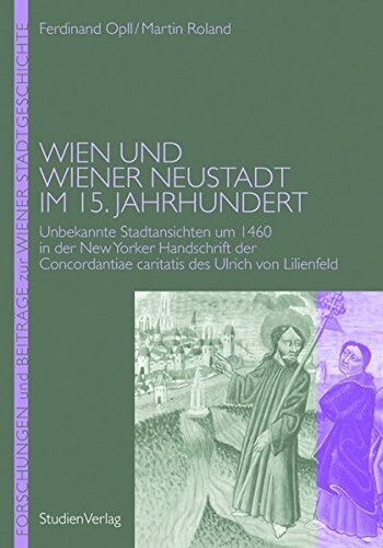 Wien und Wiener Neustadt im 15. Jahrhundert : unbekannte Stadtansichten um 1460 in der New Yorker Handschrift der Concordantiae caritatis des Ulrich von Lilienfeld