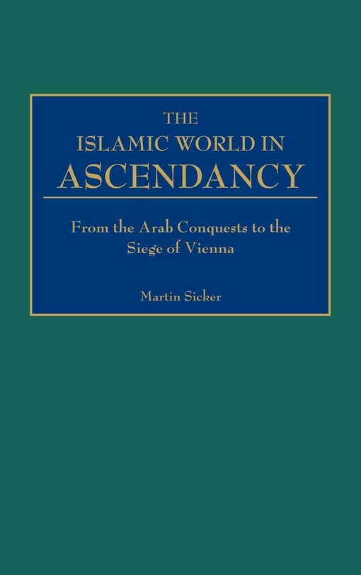 The Islamic World in Ascendancy: From the Arab Conquests to the Siege of Vienna