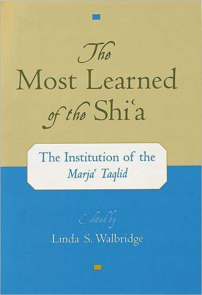 The Most Learned of the Shi`a: The Institution of the Marja` Taqlid