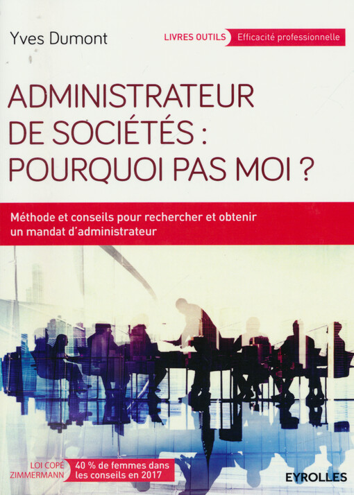 Administrateur de sociétés : pourquoi pas moi? : méthode et conseils pour rechercher et obtenir un mandat d'administrateur