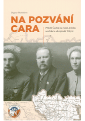 Na pozvání cara : příběh Čechů na ruské, polské, sovětské a ukrajinské Volyni  (odkaz v elektronickém katalogu)