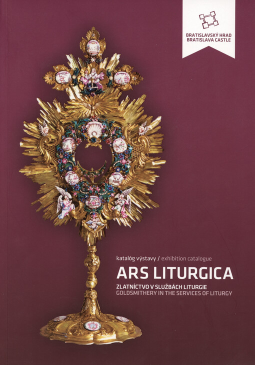 Ars Liturgica : zlatníctvo v službách liturgie : katalóg výstavy = Ars Liturgica : goldsmithery in the services of liturgy : exhibition catalogue