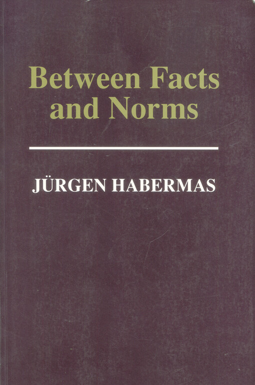 [Between facts and norms] = [Orig.: Faktizität und Geltung] : contributions to a discourse theory of law and democracy