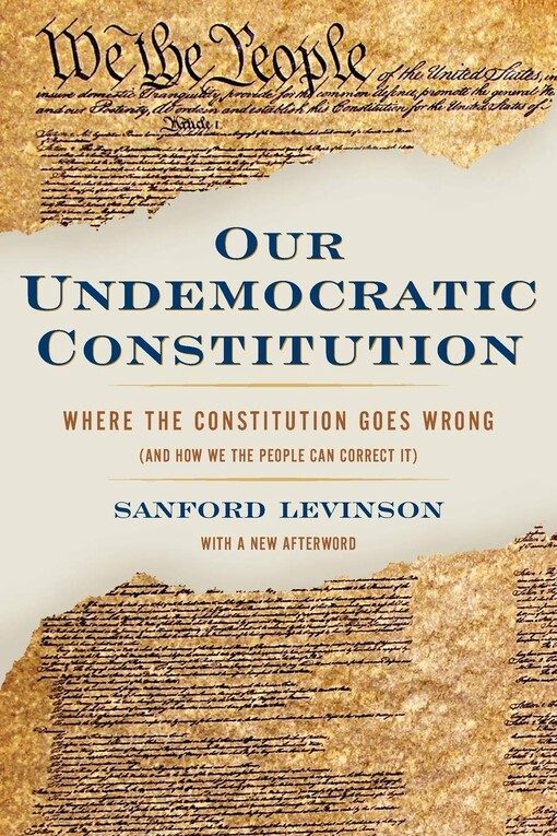 Our Undemocratic Constitution: Where the Constitution Goes Wrong (And How We the People Can Correct It)