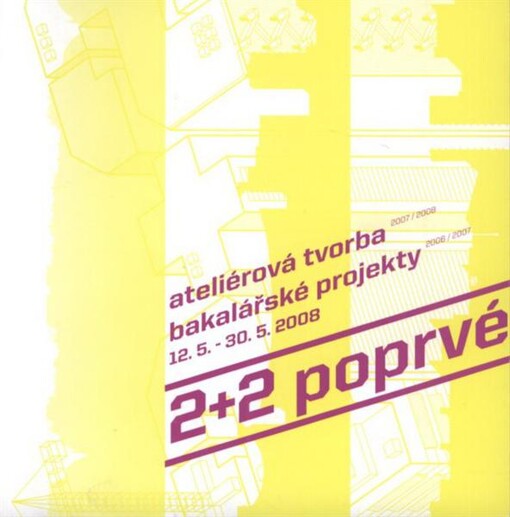 2 + 2 poprvé :ateliérová tvorba 2007/2008 : bakalářské projekty 2006/2007 : 12.5.-30.5.2008