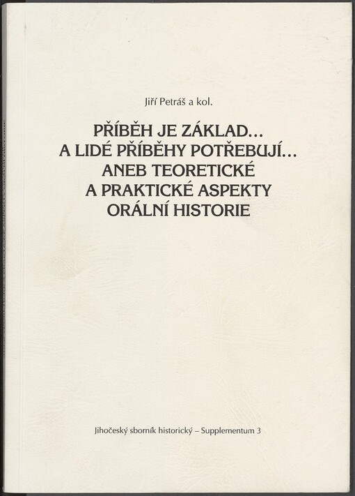 Příběh je základ-- a lidé příběhy potřebují--, aneb, Teoretické a praktické aspekty orální historie: (sborník příspěvků z konference konané v Jihočeském muzeu v Českých Budějovicích 2009)