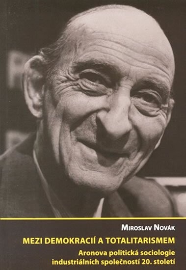 Mezi demokracií a totalitarismem : Aronova politická sociologie industriálních společností 20. století