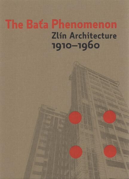 The Baťa phenomenon : Zlín architecture 1910-1960 : [National Gallery in Prague, Trade Fair Palace, March 19 - May 31, 2009