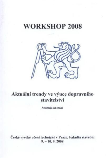 Workshop 2008 : aktuální trendy ve výuce dopravního stavitelství : sborník anotací : České vysoké učení technické v Praze, Fakulta stavební, 9.-10.9.2008
