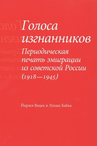 Golosa izgnannikov: periodičeskaja pečat' emigracii iz sovetskoj Rossii (1918-1945)