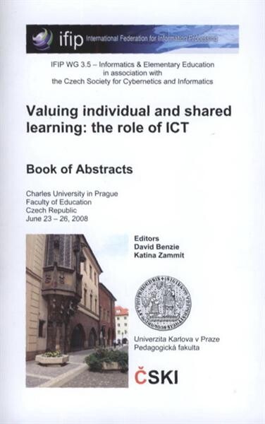 Valuing individual and shared learning: the role of ICT : book of abstracts : [IFIP WG 3.5 Internationaly Working Conference] : Charles University in Prague, Faculty of Education, Czech Republic, June 23-26, 2008